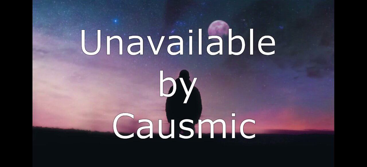 🎵📻🎵 Unavailable by Causmic 🎵📻🎵