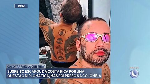 Caso Rafaella: Suspeito escapou da Costa Rica por uma questão diplomática, mas foi preso na Colômbia