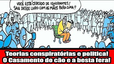 Teorias conspiratórias e politica! O Casamento do cão e a besta fera! Nunca discuta com um idiota