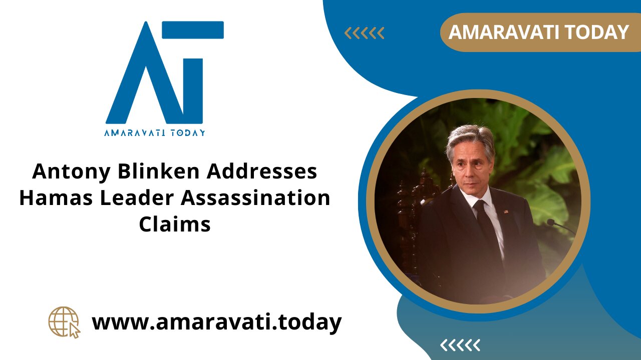 Antony Blinken Addresses Hamas Leader Assassination Claims | Amaravati Today News