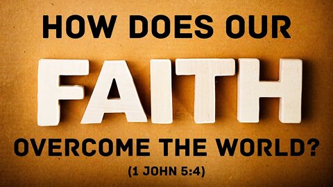 How does our faith overcome the world? (1 John 5:4)