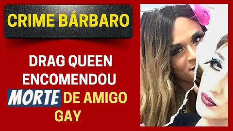 DRAG QUEEN ENCOMENDOU MORTE DE AMIGO GAY