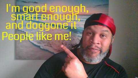 I'm Good Enough, Smart Enough, and Doggone it People Like Me!