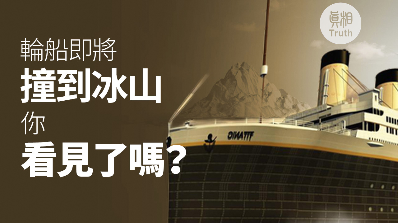 轮船即将 撞到冰山 你看见了吗？| 真相傳媒