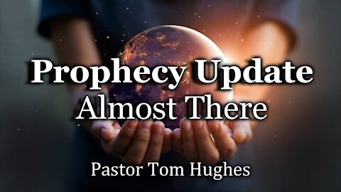 Prophecy Update - Almost There