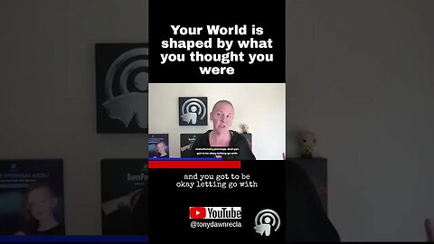 Your World is shaped by what you thought you were