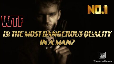 IS: THE-MOST-DANGEROUS-QUALITY IN A MAN?