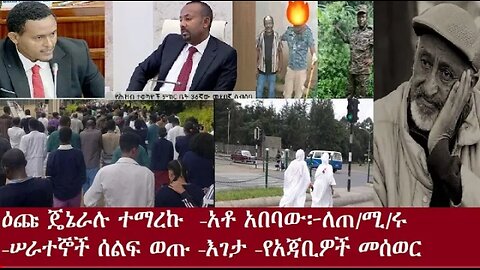 ዕጩ ጄኔራሉ ተማረኩ አቶ አበባው፦ለጠ ሚ ሩ ሠራተኞች ሰልፍ ወጡ የአጃቢዎች መሰወር እገታ July4 #dere news #dera zena #zena tube