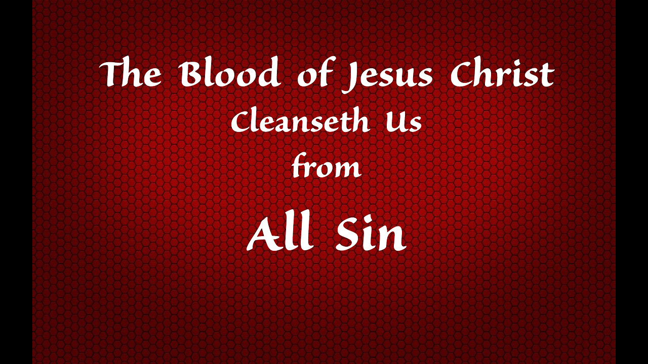 The blood of Jesus Christ cleanseth us from all sin