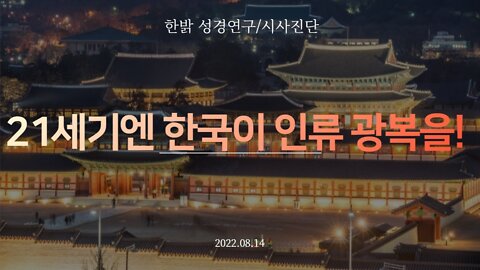 21세기엔 한국이 인류 광복을! [한밝 성경연구/시사진단] 220814(일) 한밝모바일교회