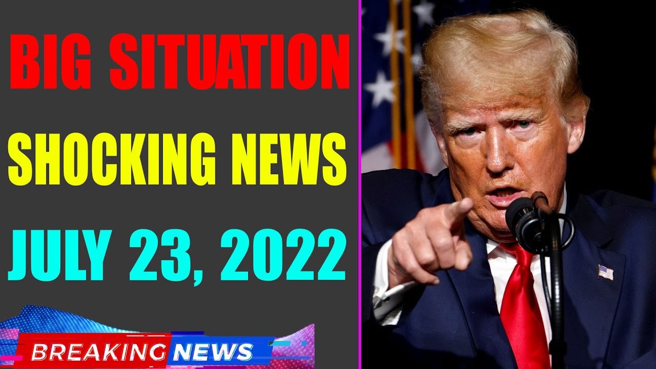 BIG SITUATION SHOCKING NEWS UPDATE OF TODAY'S JULY 23, 2022 - TRUMP NEWS