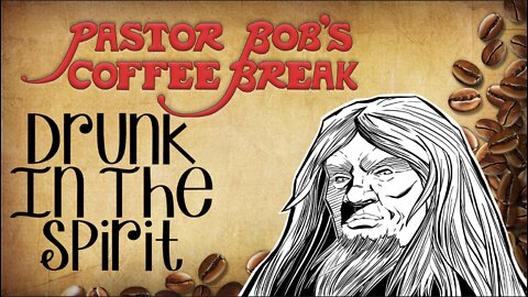 DRUNK IN THE SPIRIT / Pastor Bob's Coffee Break