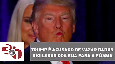 Donald Trump é acusado de vazar dados sigilosos dos EUA para a Rússia