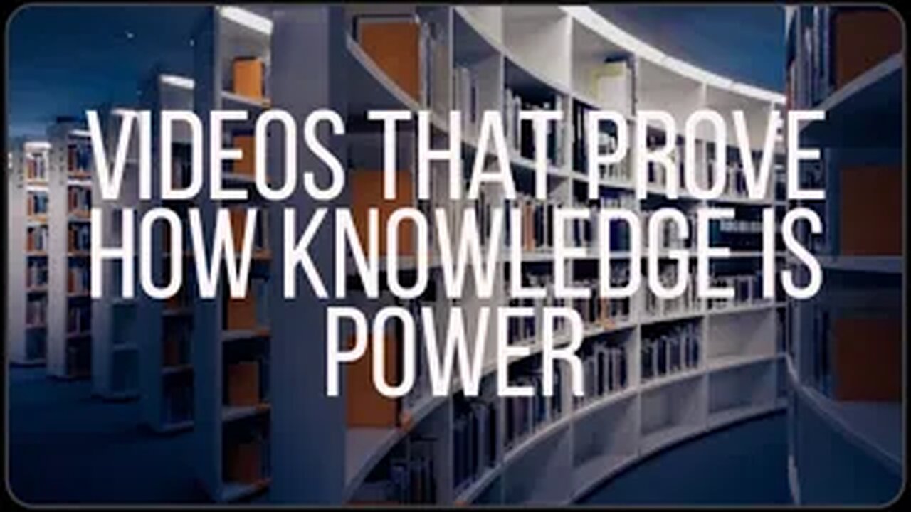 VIDEOS THAT PROVE HOW KNOWLEDGE IS POWER