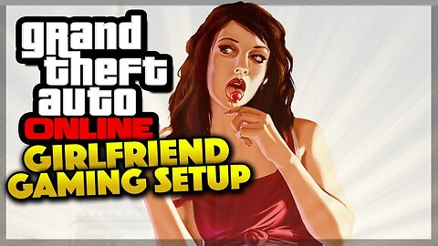 GTA 5 Online - GIRLFRIEND, GAMING SETUP & MORE (GTA 5 Gameplay)
