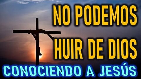 NO PODEMOS HUIR DE DIOS - CONOCIENDO A JESÚS