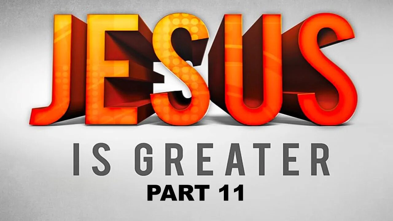 JESUS IS GREATER - Part 11