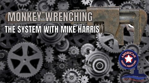 Monkey-Wrenching The System With Mike Harris