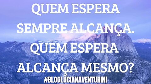 QUEM ESPERA SEMPRE ALCANÇA. QUEM ESPERA ALCANÇA MESMO? #lucianaventurini #silvioalbuquerque