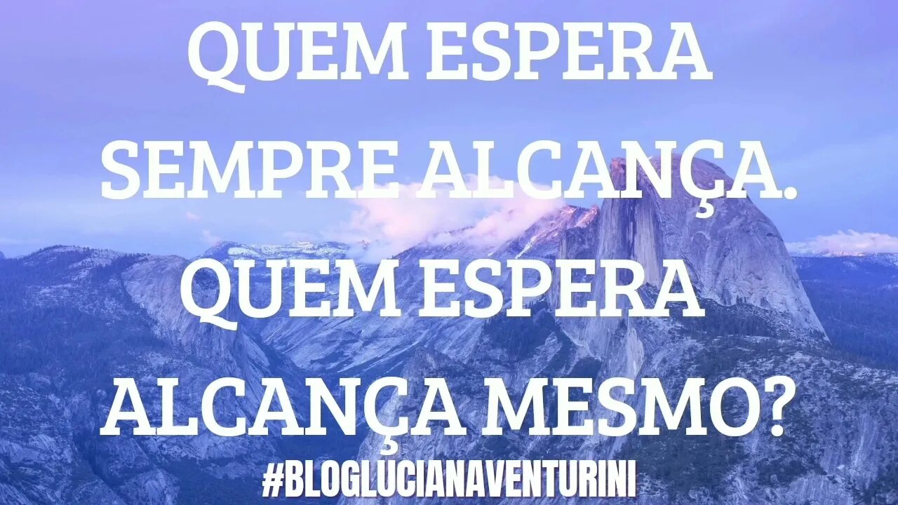 QUEM ESPERA SEMPRE ALCANÇA. QUEM ESPERA ALCANÇA MESMO? #lucianaventurini #silvioalbuquerque