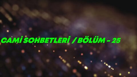 CAMİ SOHBETLERİ / BÖLÜM - 25