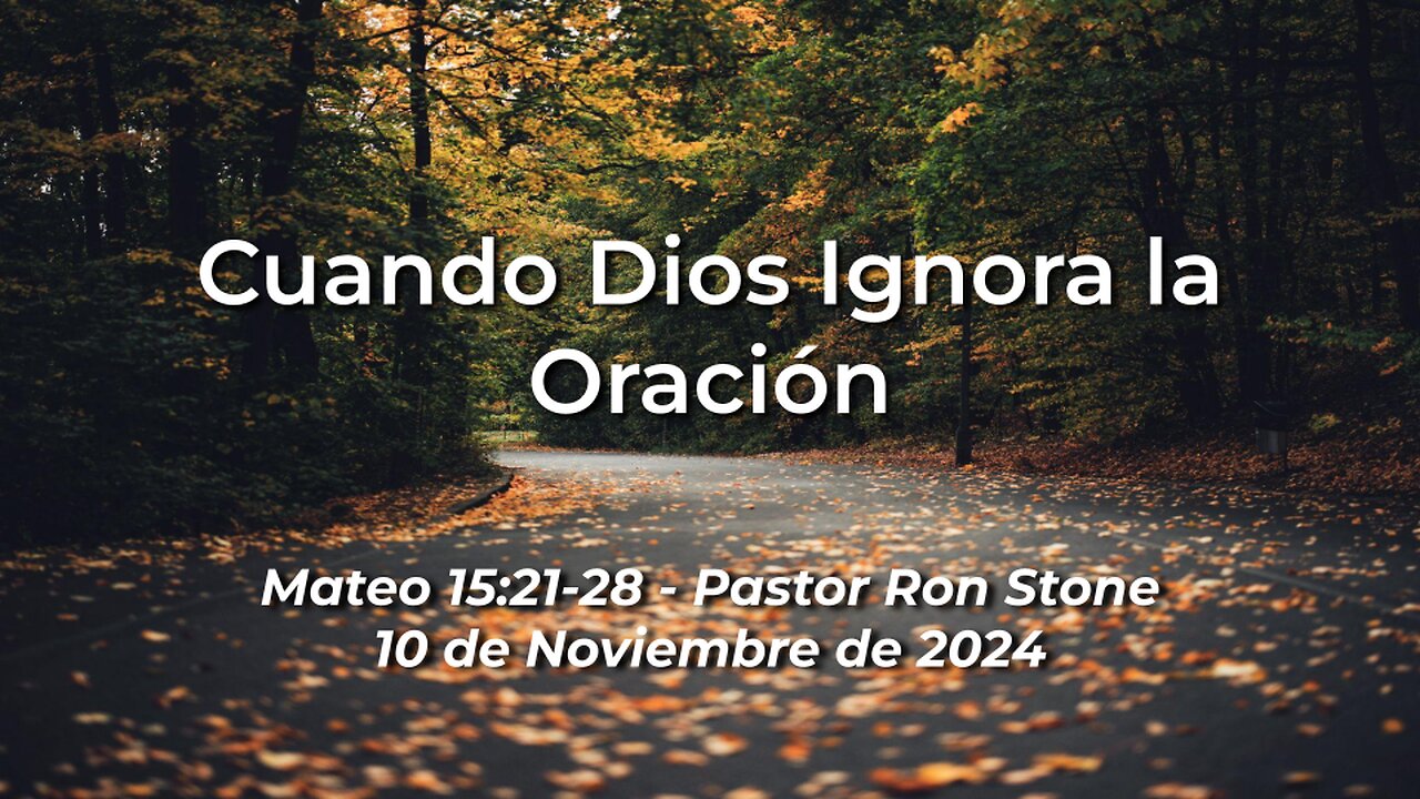 2024-11-10 - Cuando Dios Ignora la Oración (Mateo 15:21-28) - Pastor Ron Stone (Spanish)