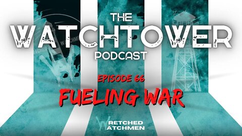 The Watchtower 10/11/22: Fueling War (Audio Only)