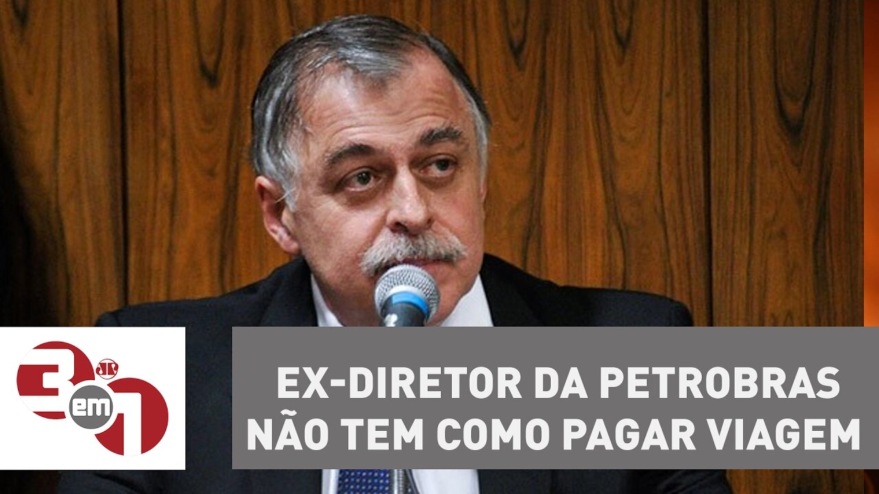 Cadê o dinheiro? Ex-diretor da Petrobras não tem como pagar viagem