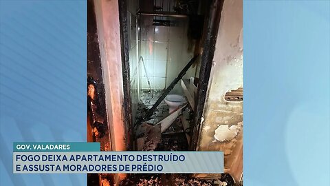 Gov. Valadares: Fogo deixa apartamento destruído e assusta moradores de prédio.