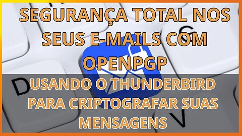 OPENPGP - Segurança máxima nos seus e-mails com criptografia no Thunderbird - Entenda