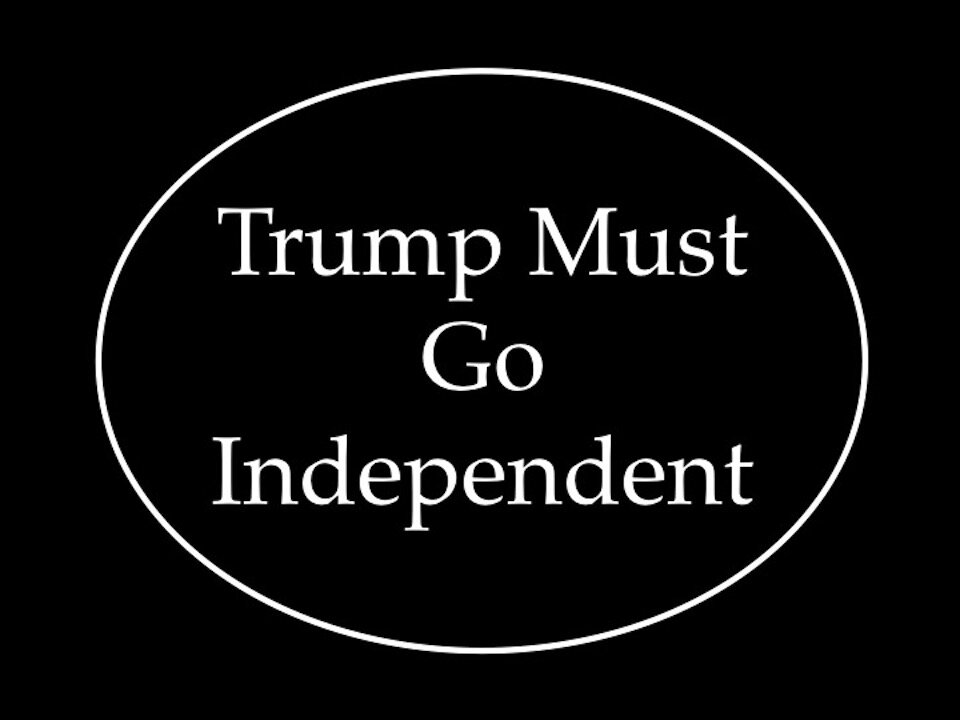 Trump Must Go Independent