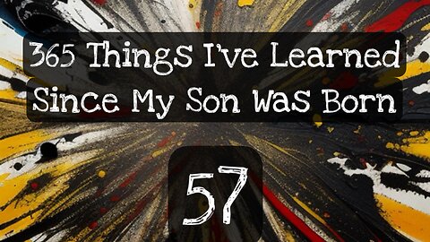 57/365 things I’ve learned some my son was born