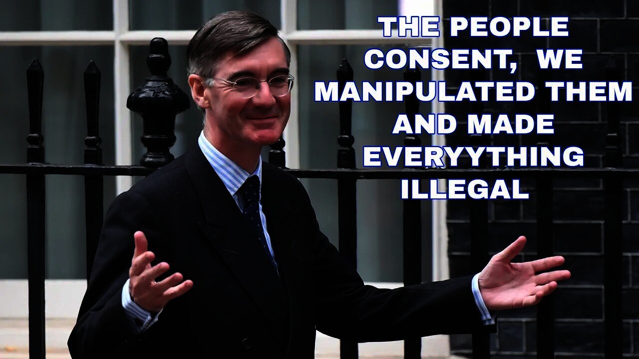 Jacob Rees Mogg Claims They Have Our Consent Despite Passing Laws To Criminalise Everything