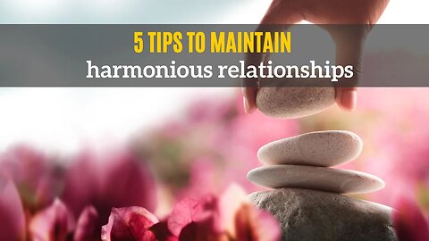 5 Tips to Maintain Harmonious Relationships