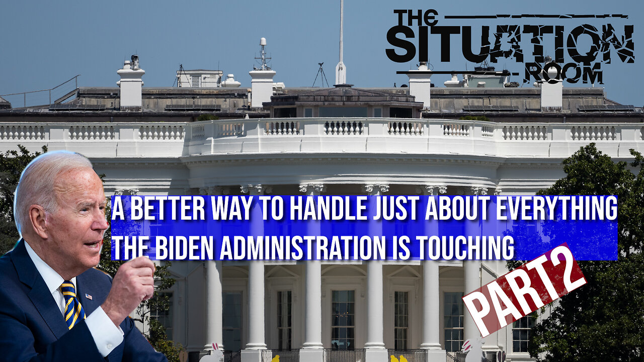 A Better Way To Handle Just About Everything The Biden Administration Is Touching - Part 2