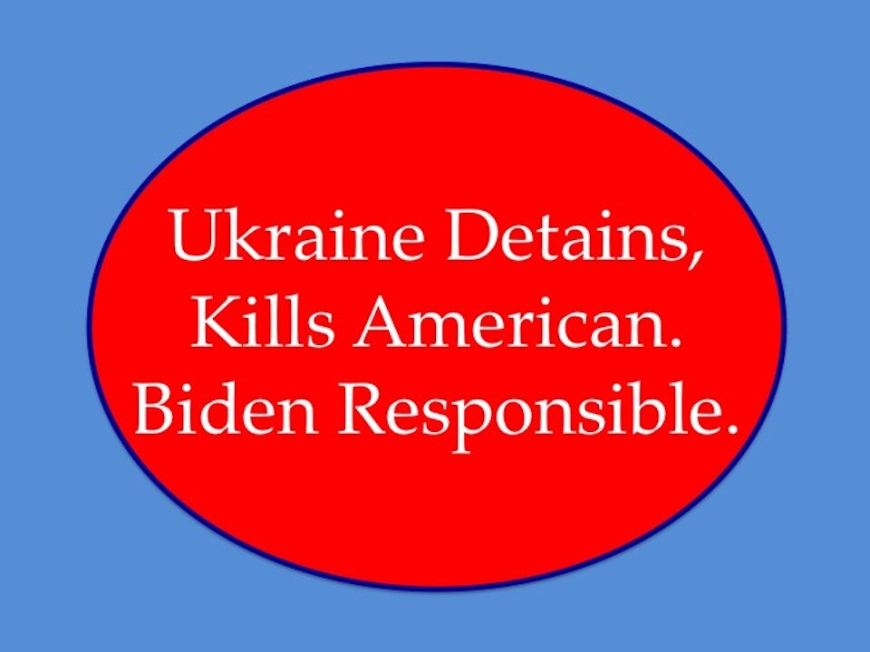 Ukraine Detains, Kills American. Biden Responsible.