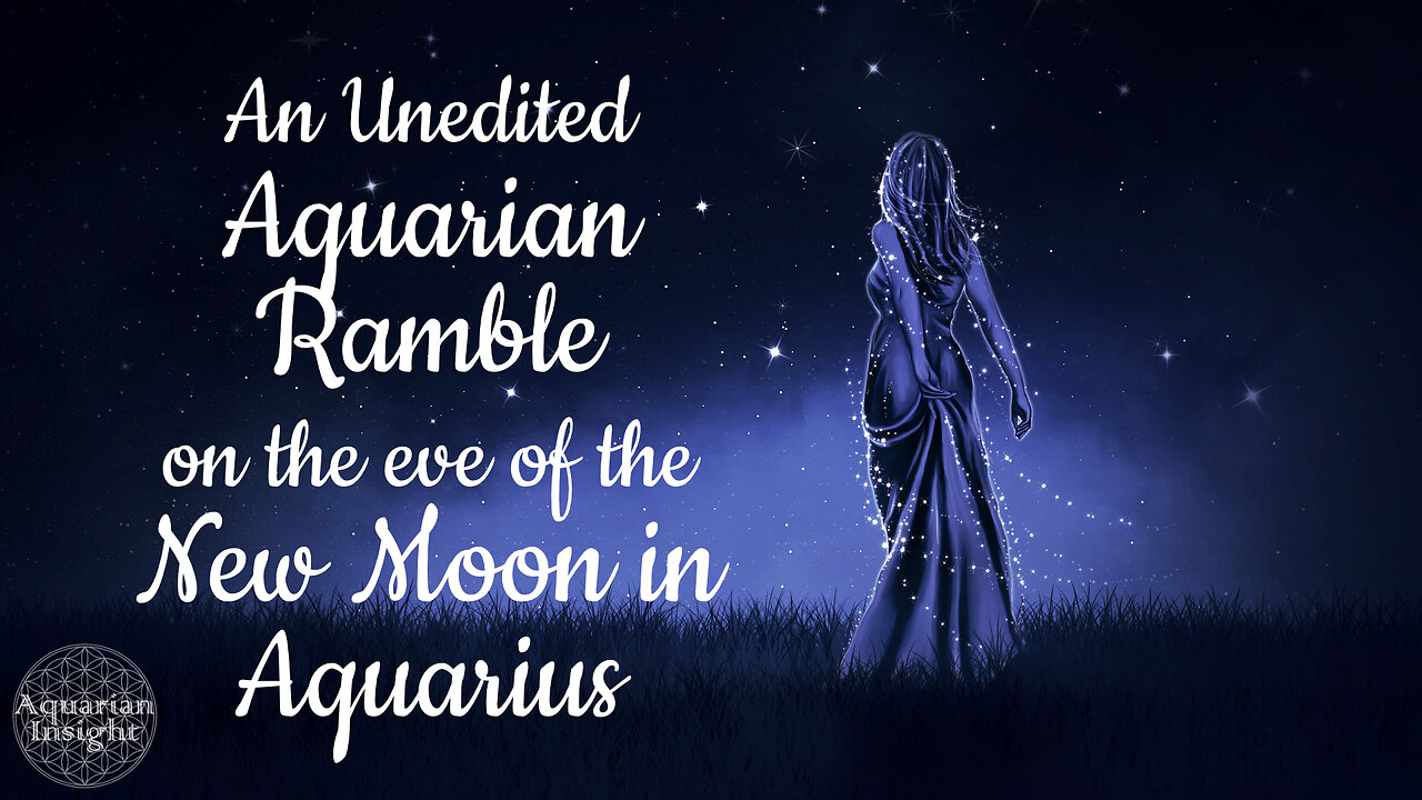 An Unedited Aquarian Ramble on the eve of the New Moon in Aquarius