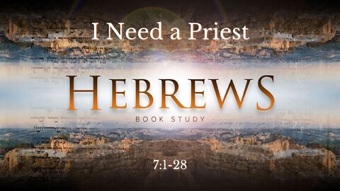Hebrews 7:1-28 "I Need a Priest"