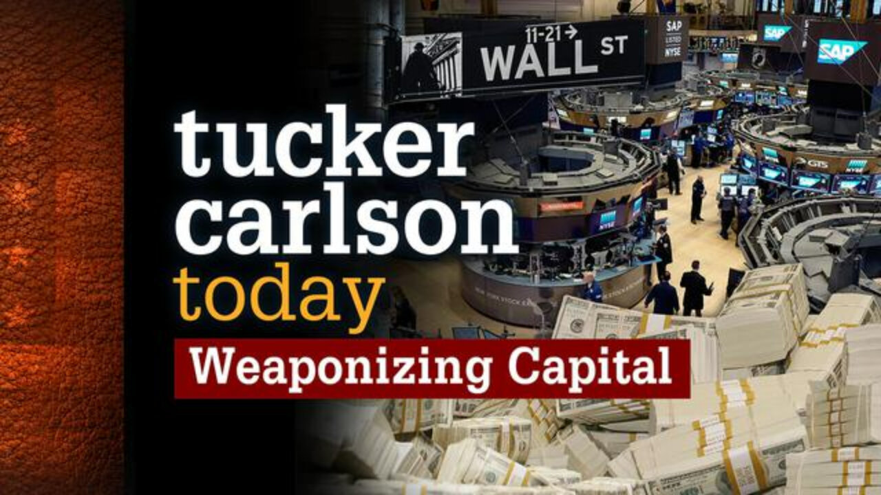 Weaponizing Capital | Tucker Carlson Today