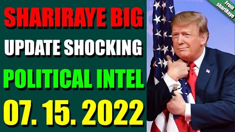 SHARIRAYE BIG UPDATE SHOCKING POLITICAL INTEL OF TODAY'S JULY 15, 2022 - TRUMP NEWS