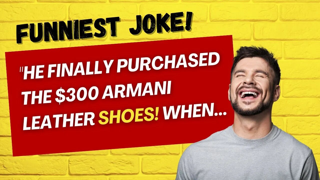 FUNNIEST JOKE OF THE DAY - " He finally purchased the $300 Armani leather shoes when..."