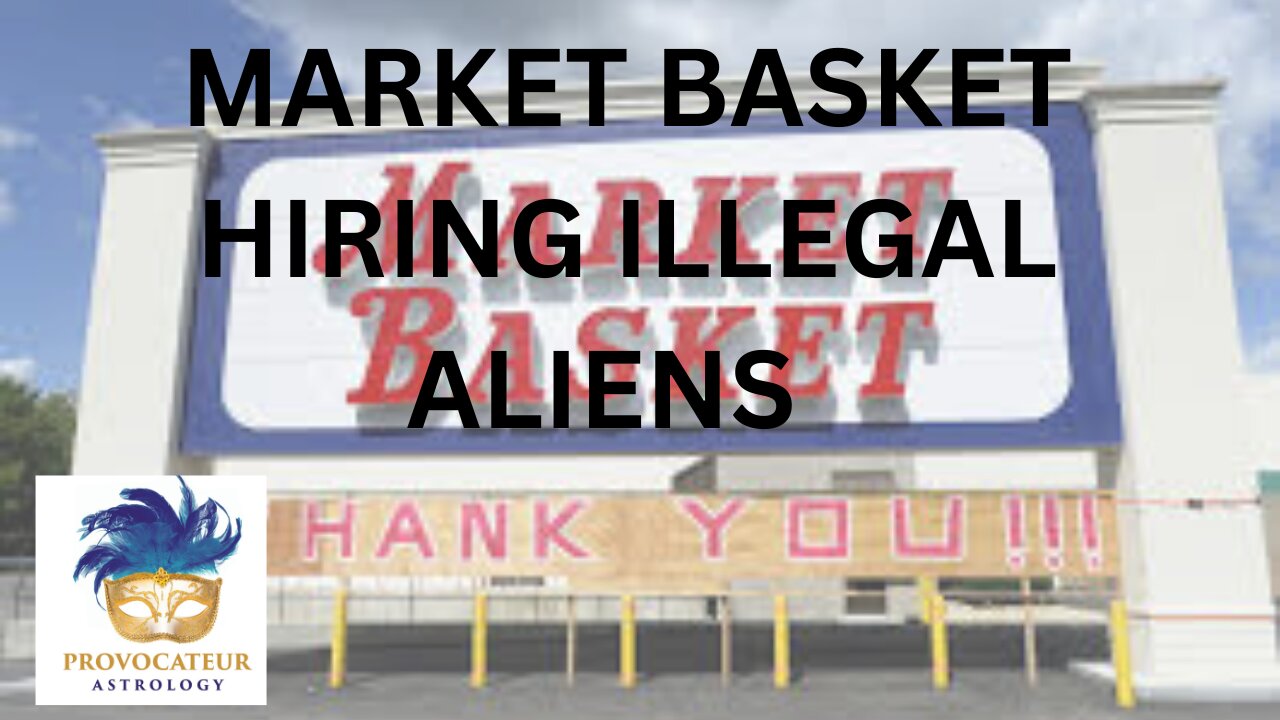 MARKET BASKET HIRES ILLEGAL ALIENS - PROVOCATEUR ASTROLOGY