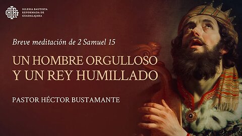 Un hombre orgulloso y un rey humillado (2 Samuel 15) - Pastor Héctor Bustamante