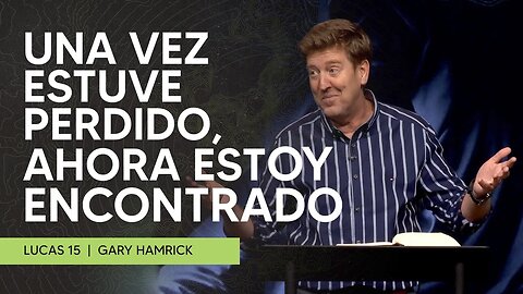 Una vez estuve perdido, ahora estoy encontrado | Lucas 15 | Gary Hamrick