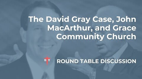 (#FSTT Round Table Discussion - Ep. 063) The David Gray Case & John MacArthur