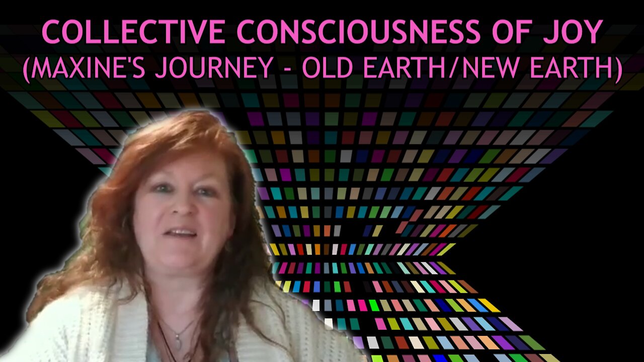 Collective Consciousness of Joy (Maxine's Journey - Old Earth/New Earth)