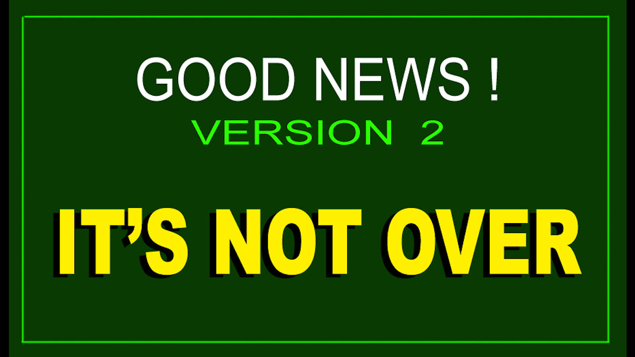 GREAT NEWS - VERSION 2 - IT'S NOT OVER - 8 min.