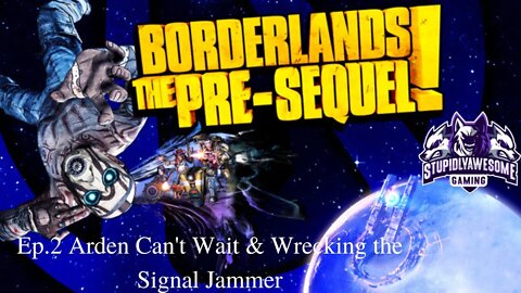 Borderlands Pre Sequel ep 2 Arden Can't Wait & Wrecking the Signal Jammer