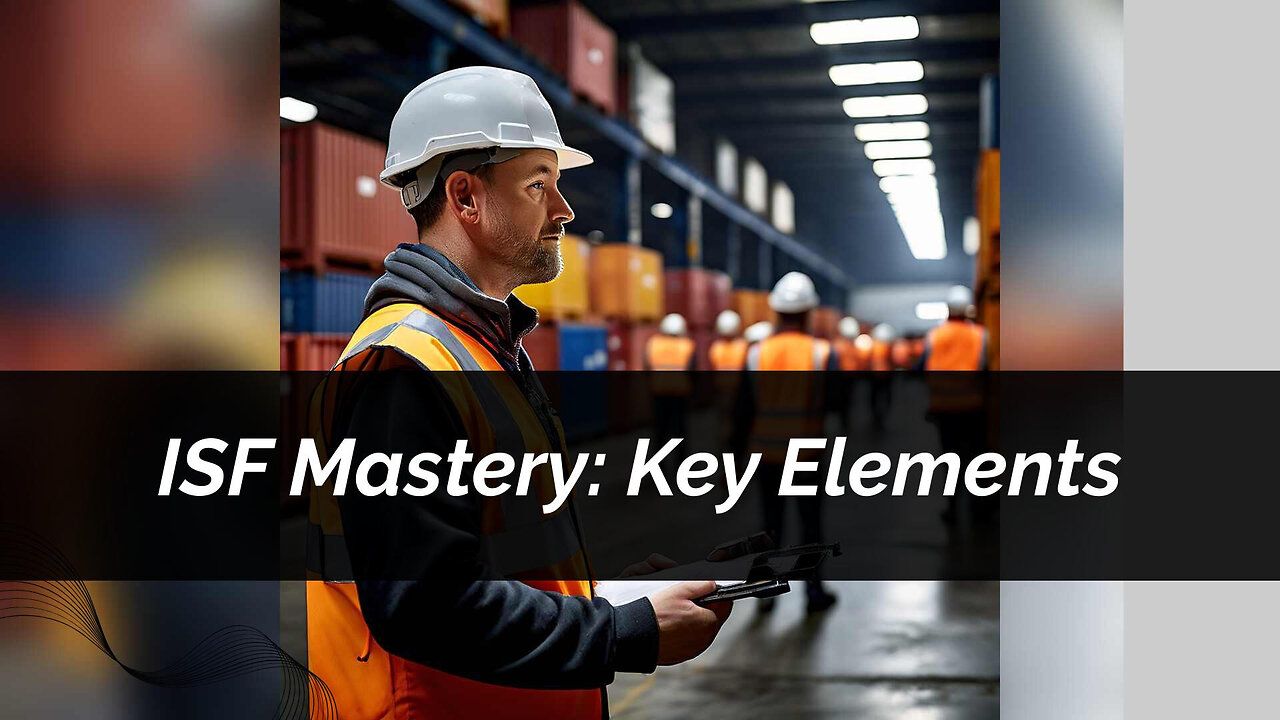 Mastering ISF: Essential Data Elements for a Smooth Importing Process