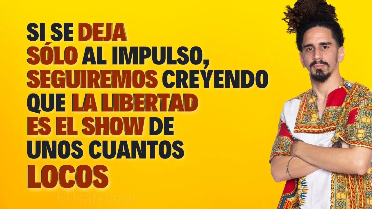 Si se deja sólo al impulso, seguiremos creyendo que la libertad es el show de unos cuantos locos.